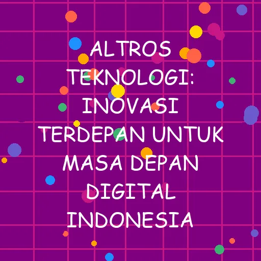 Altros Teknologi: Inovasi Terdepan untuk Masa Depan Digital Indonesia