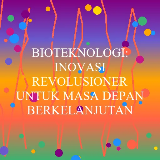 Bioteknologi: Inovasi Revolusioner untuk Masa Depan Berkelanjutan