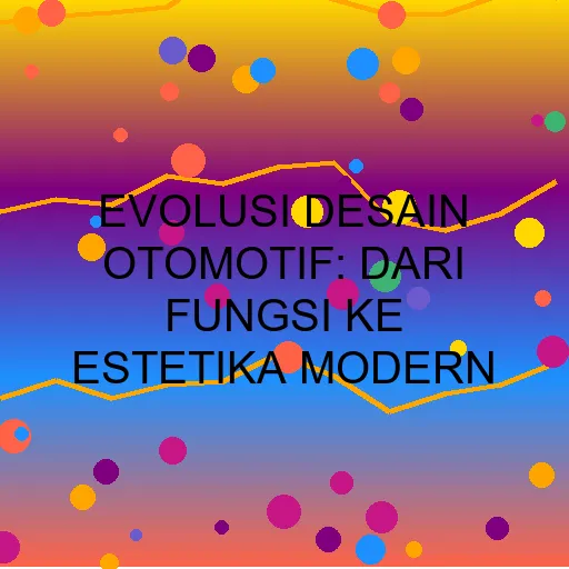 Evolusi Desain Otomotif: Dari Fungsi ke Estetika Modern