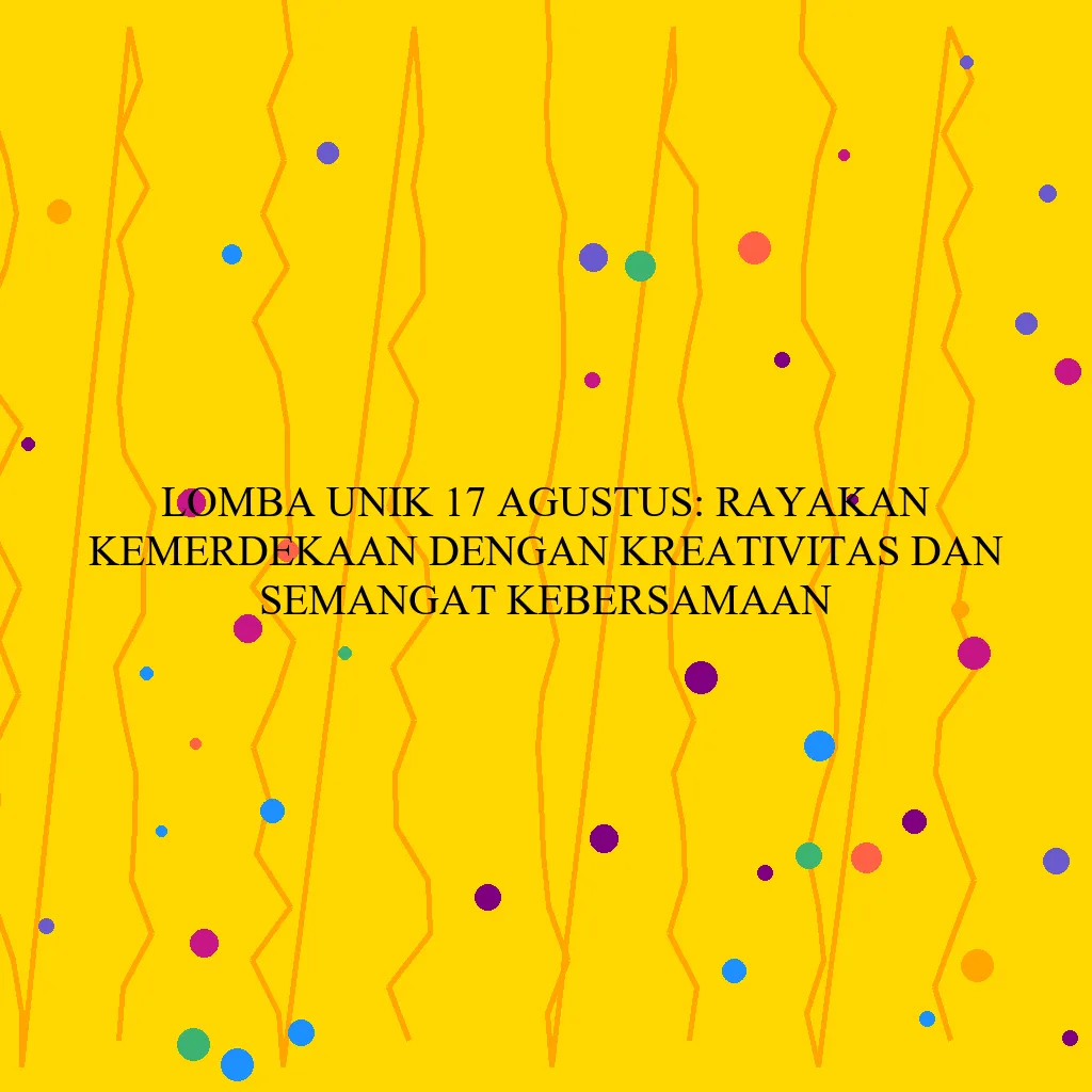 Lomba Unik 17 Agustus: Rayakan Kemerdekaan dengan Kreativitas dan Semangat Kebersamaan