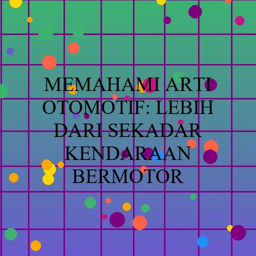 Memahami Arti Otomotif: Lebih dari Sekadar Kendaraan Bermotor