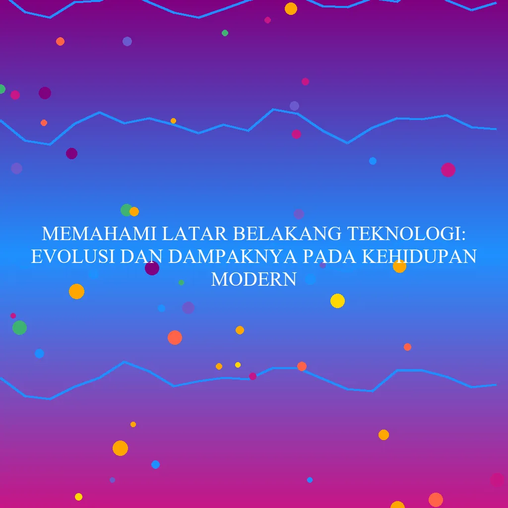Memahami Latar Belakang Teknologi: Evolusi dan Dampaknya pada Kehidupan Modern