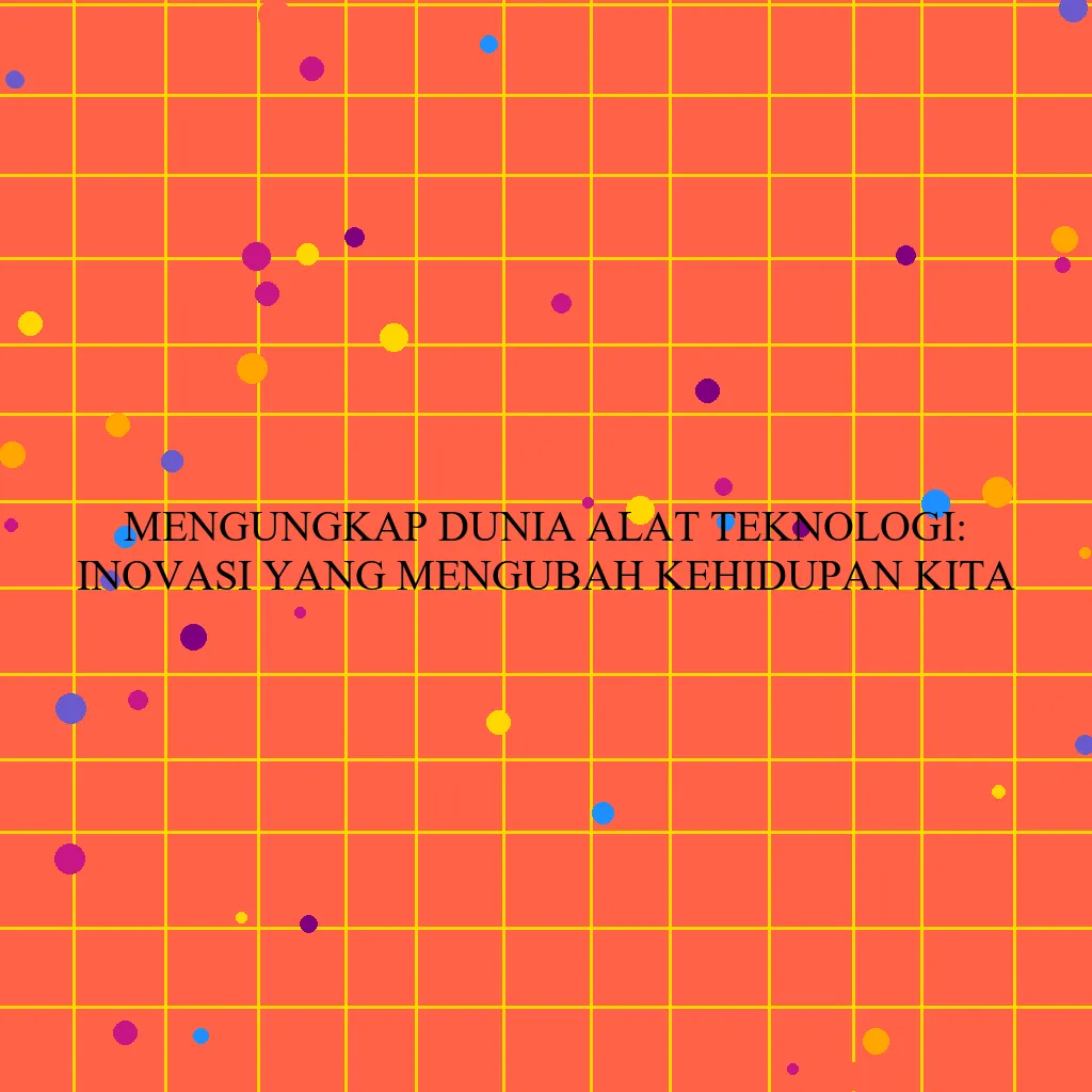 Mengungkap Dunia Alat Teknologi: Inovasi yang Mengubah Kehidupan Kita