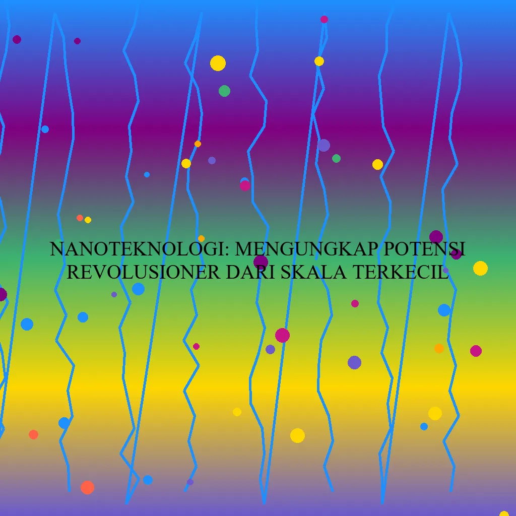 Nanoteknologi: Mengungkap Potensi Revolusioner dari Skala Terkecil