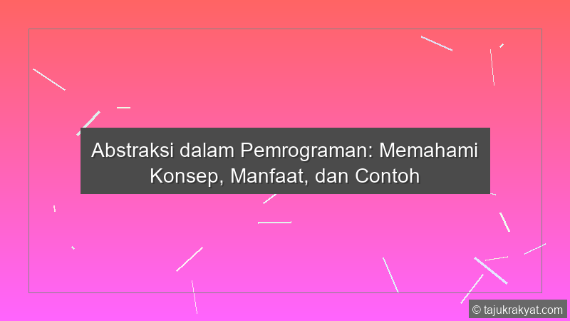 Abstraksi dalam Pemrograman: Memahami Konsep, Manfaat, dan Contoh