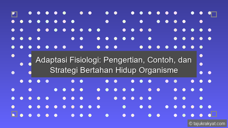 Adaptasi Fisiologi: Pengertian, Contoh, dan Strategi Bertahan Hidup Organisme