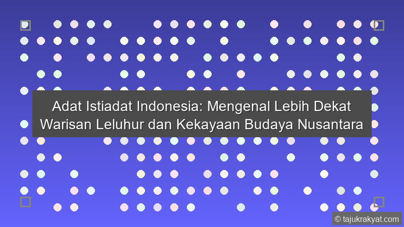 Adat Istiadat Indonesia: Mengenal Lebih Dekat Warisan Leluhur dan Kekayaan Budaya Nusantara