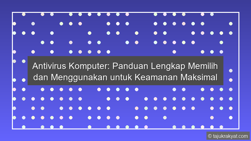 Antivirus Komputer: Panduan Lengkap Memilih dan Menggunakan untuk Keamanan Maksimal