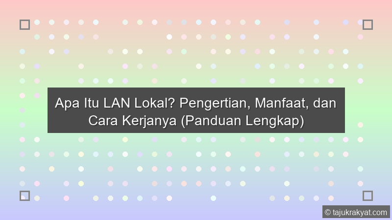 Apa Itu LAN Lokal? Pengertian, Manfaat, dan Cara Kerjanya (Panduan Lengkap)
