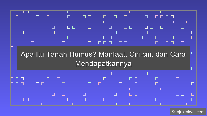 Apa Itu Tanah Humus? Manfaat, Ciri-ciri, dan Cara Mendapatkannya