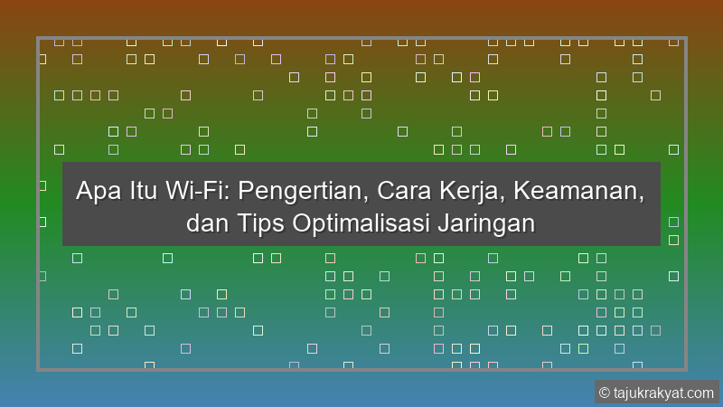 Apa Itu Wi-Fi: Pengertian, Cara Kerja, Keamanan, dan Tips Optimalisasi Jaringan