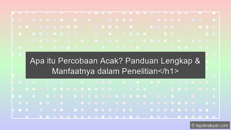Apa itu Percobaan Acak? Panduan Lengkap & Manfaatnya dalam Penelitian</h1>