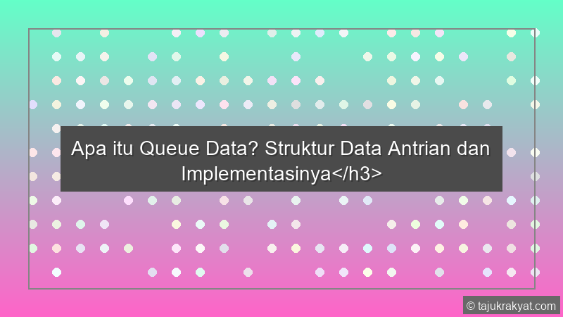 Apa itu Queue Data? Struktur Data Antrian dan Implementasinya</h3>