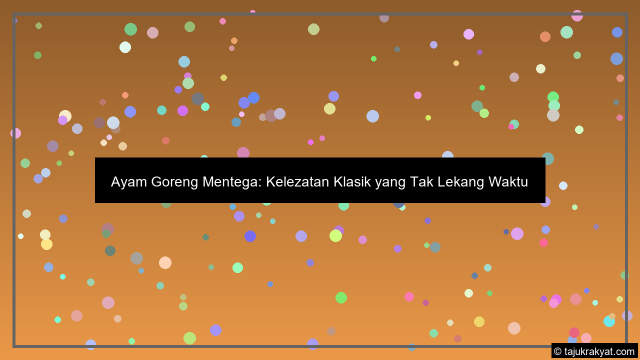Ayam Goreng Mentega: Kelezatan Klasik yang Tak Lekang Waktu