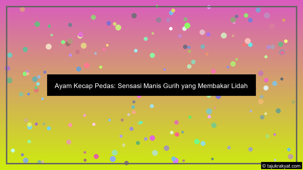 Ayam Kecap Pedas: Sensasi Manis Gurih yang Membakar Lidah