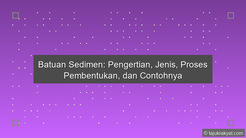 Batuan Sedimen: Pengertian, Jenis, Proses Pembentukan, dan Contohnya