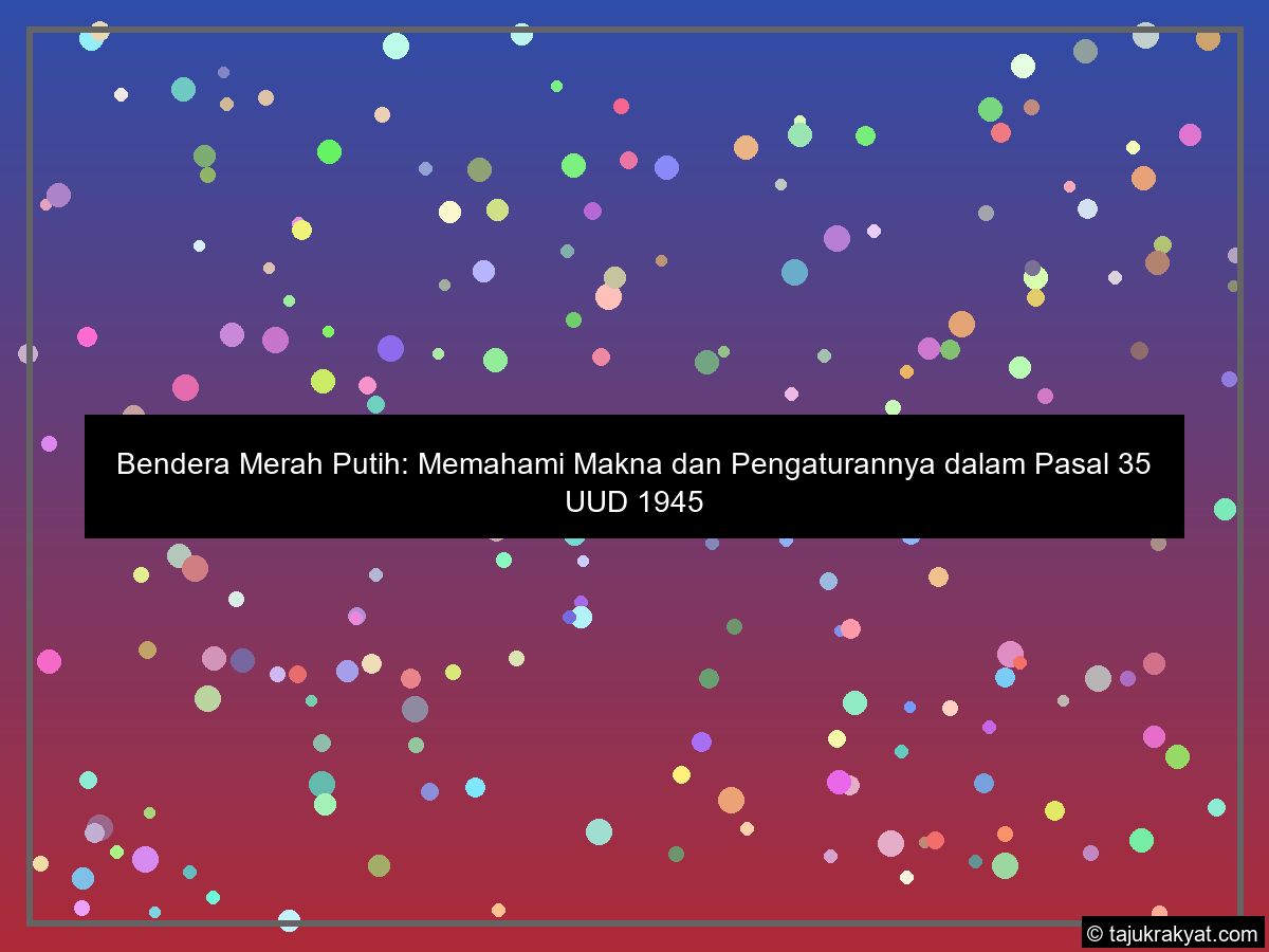 Bendera Merah Putih: Memahami Makna dan Pengaturannya dalam Pasal 35 UUD 1945