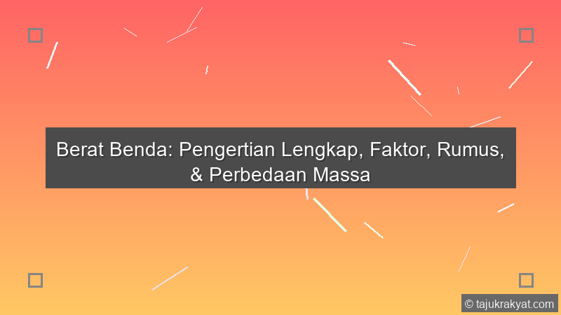 Berat Benda: Pengertian Lengkap, Faktor, Rumus, & Perbedaan Massa