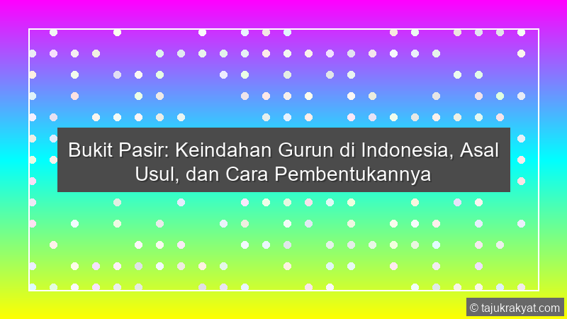 Bukit Pasir: Keindahan Gurun di Indonesia, Asal Usul, dan Cara Pembentukannya
