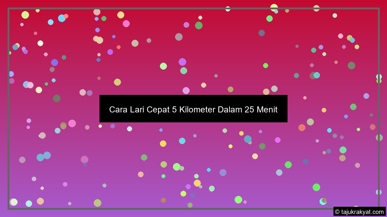 Cara Lari Cepat 5 Kilometer Dalam 25 Menit