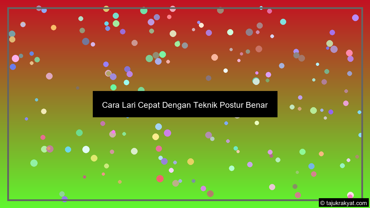 Cara Lari Cepat Dengan Teknik Postur Benar