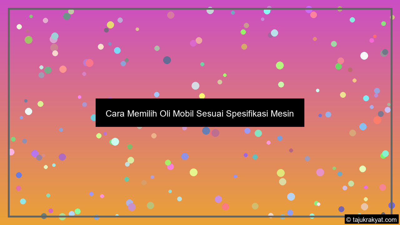 Cara Memilih Oli Mobil Sesuai Spesifikasi Mesin