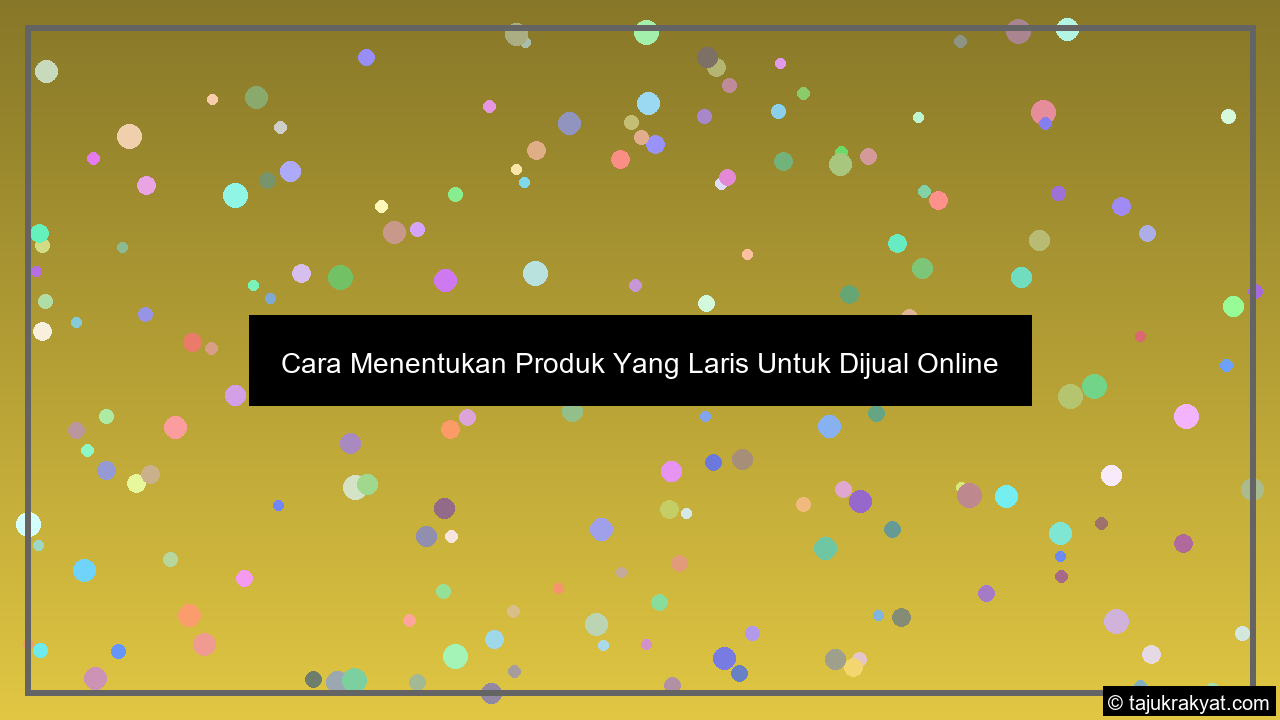 Cara Menentukan Produk Yang Laris Untuk Dijual Online