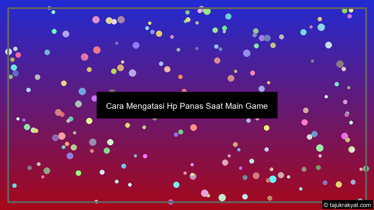 Cara Mengatasi Hp Panas Saat Main Game