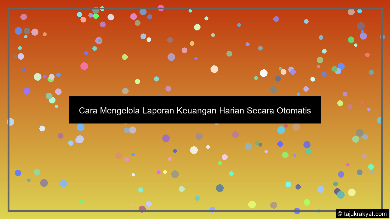 Cara Mengelola Laporan Keuangan Harian Secara Otomatis