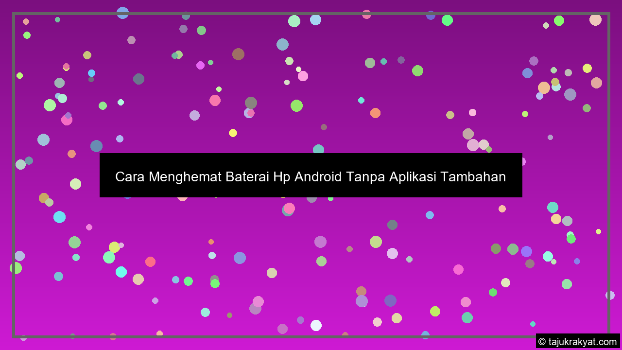 Cara Menghemat Baterai Hp Android Tanpa Aplikasi Tambahan