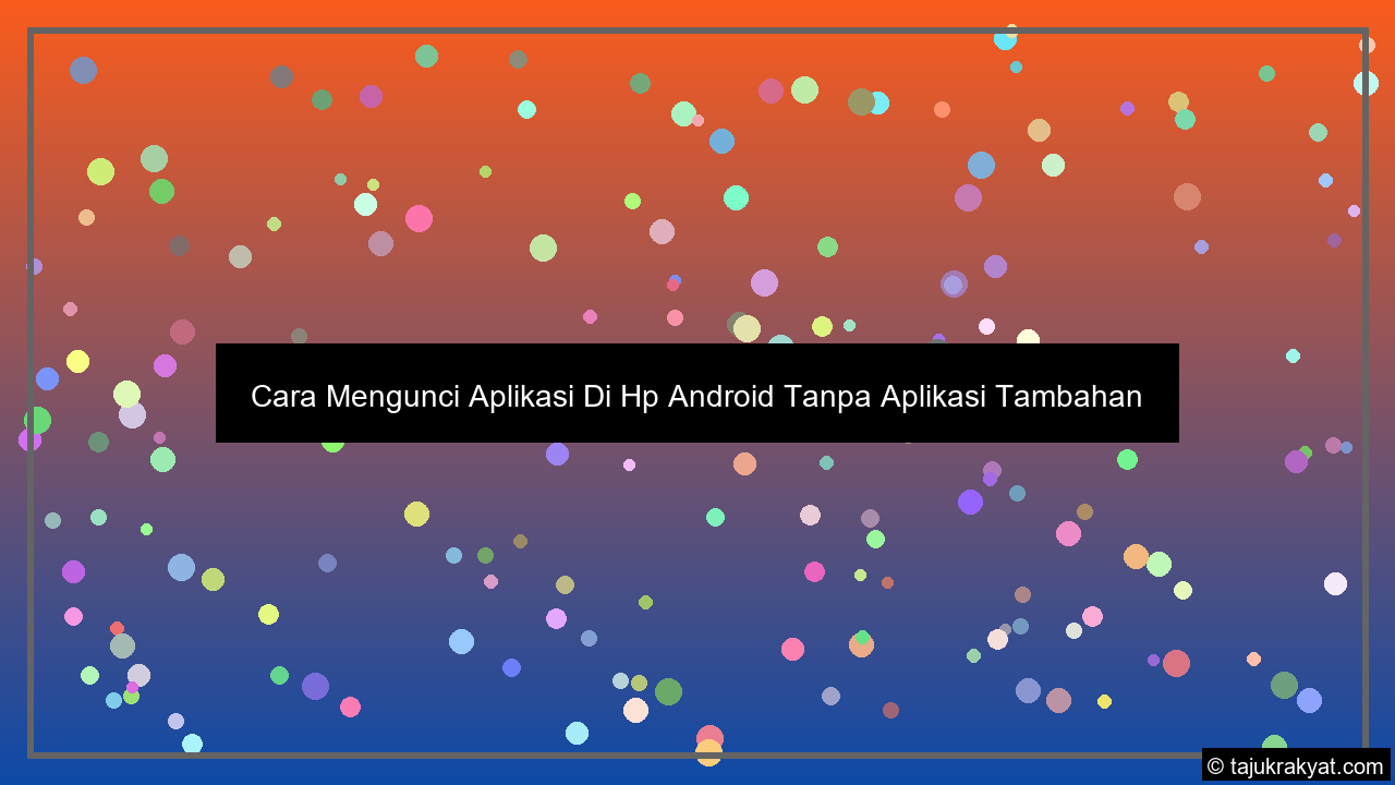 Cara Mengunci Aplikasi Di Hp Android Tanpa Aplikasi Tambahan