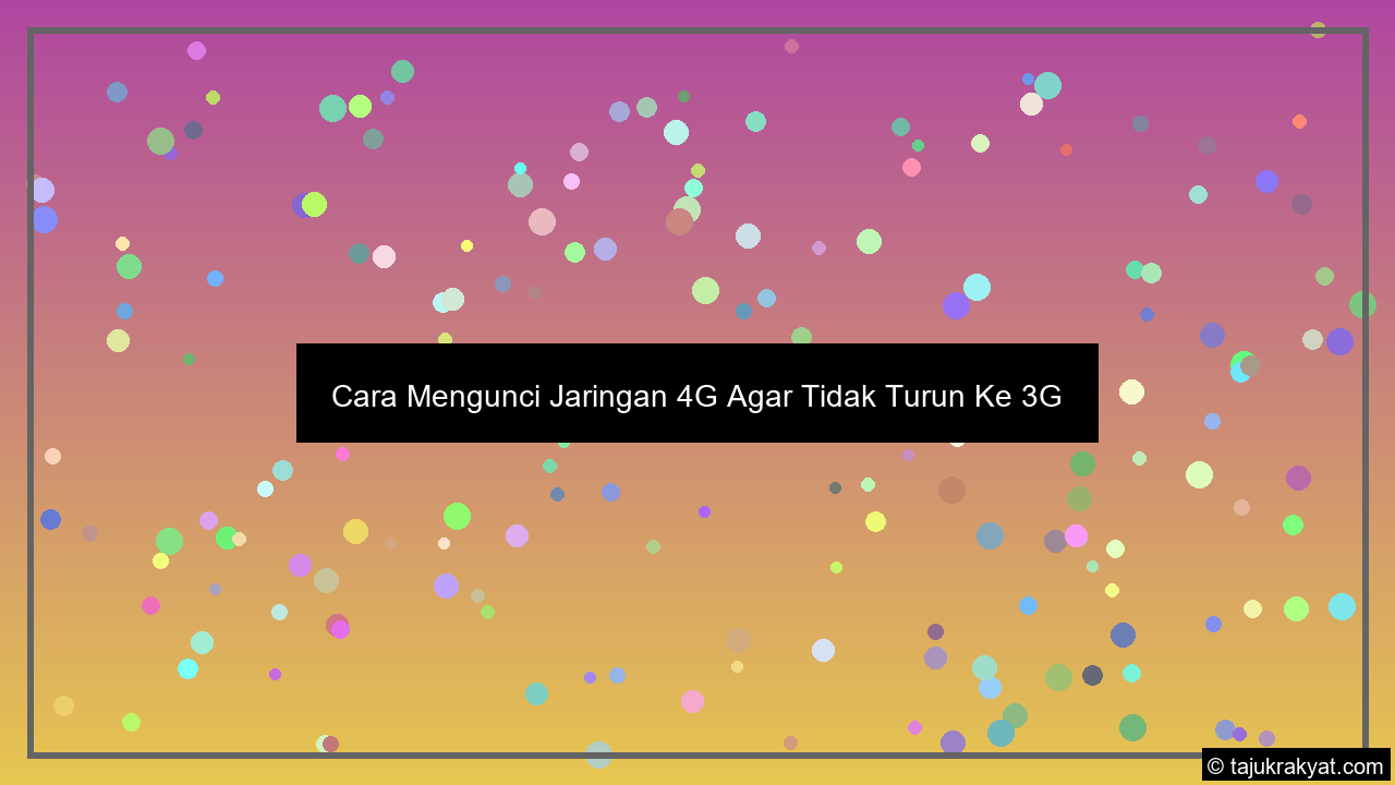 Cara Mengunci Jaringan 4G Agar Tidak Turun Ke 3G