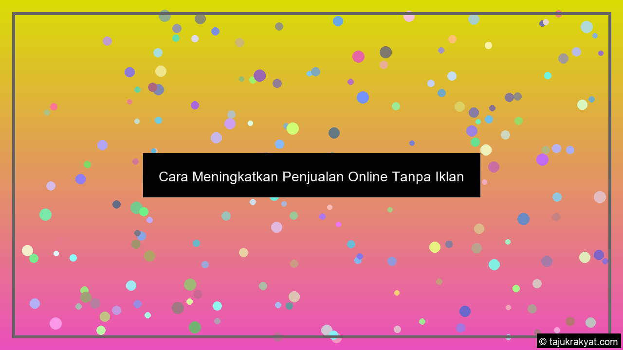 Cara Meningkatkan Penjualan Online Tanpa Iklan