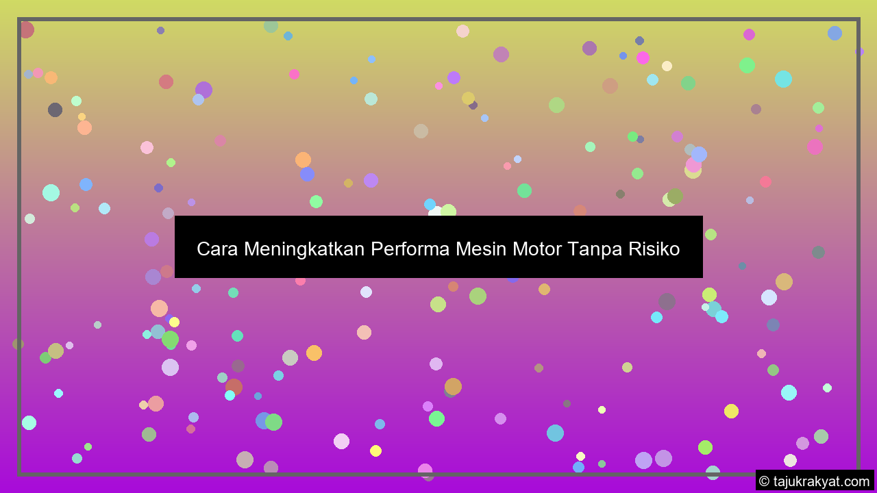 Cara Meningkatkan Performa Mesin Motor Tanpa Risiko