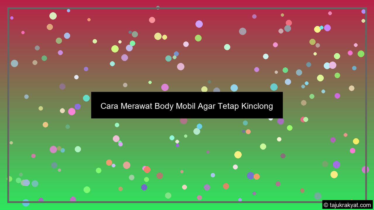 Cara Merawat Body Mobil Agar Tetap Kinclong