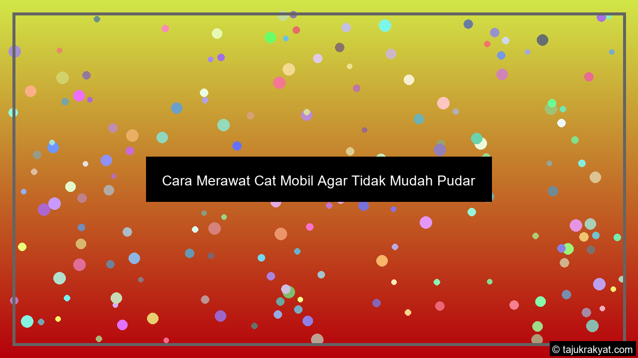 Cara Merawat Cat Mobil Agar Tidak Mudah Pudar