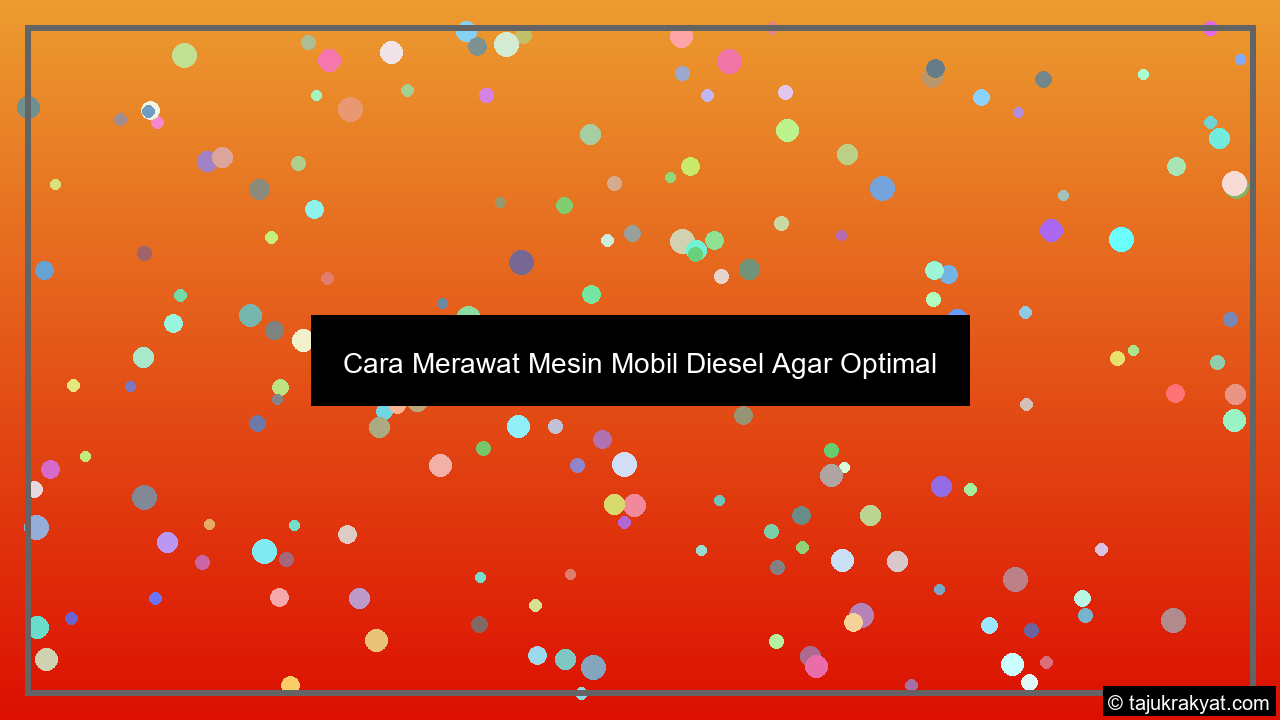 Cara Merawat Mesin Mobil Diesel Agar Optimal