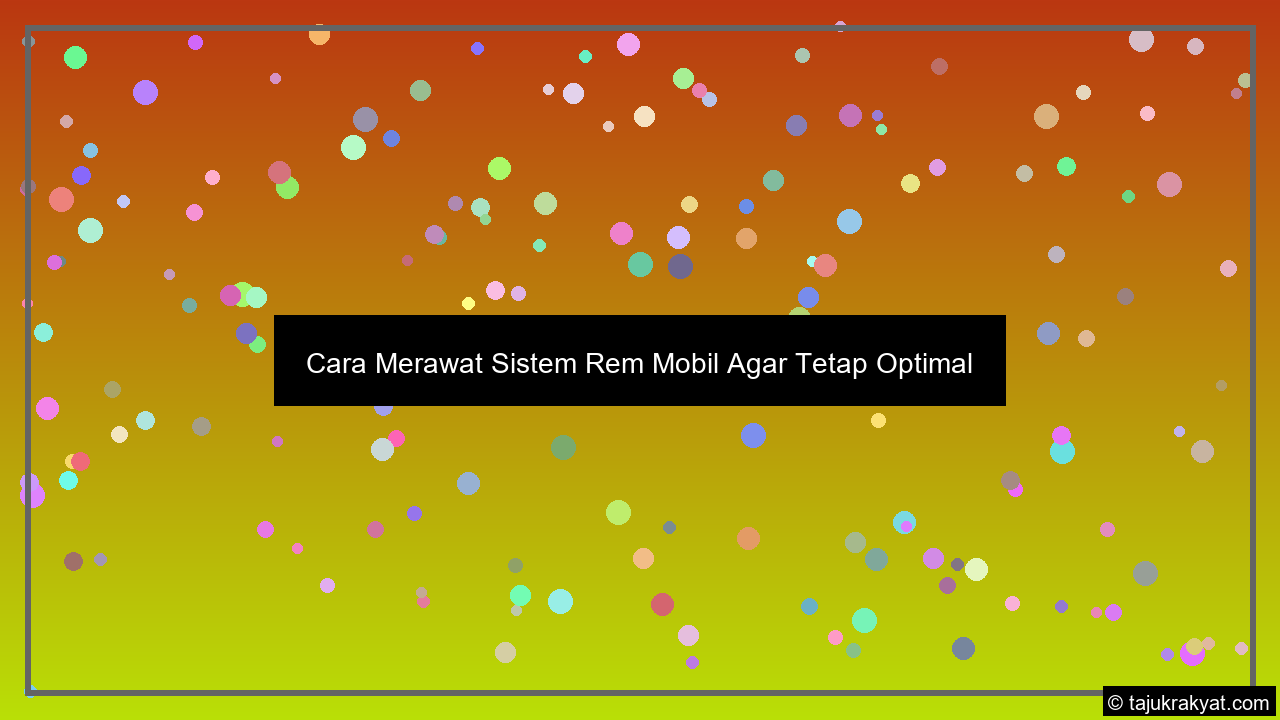 Cara Merawat Sistem Rem Mobil Agar Tetap Optimal