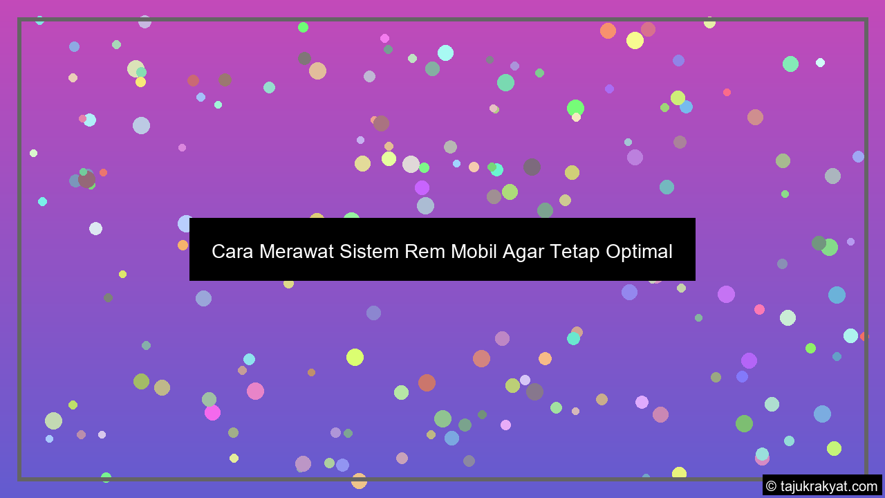 Cara Merawat Sistem Rem Mobil Agar Tetap Optimal