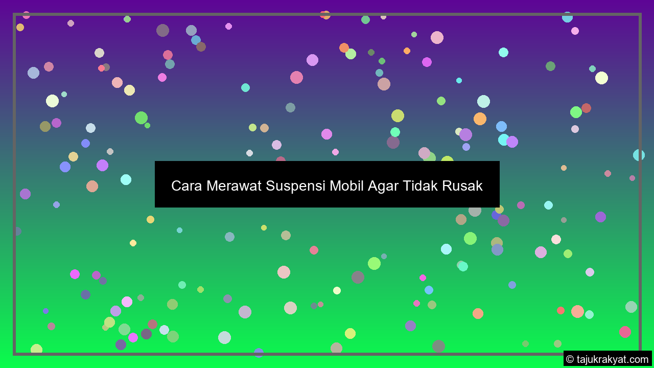 Cara Merawat Suspensi Mobil Agar Tidak Rusak