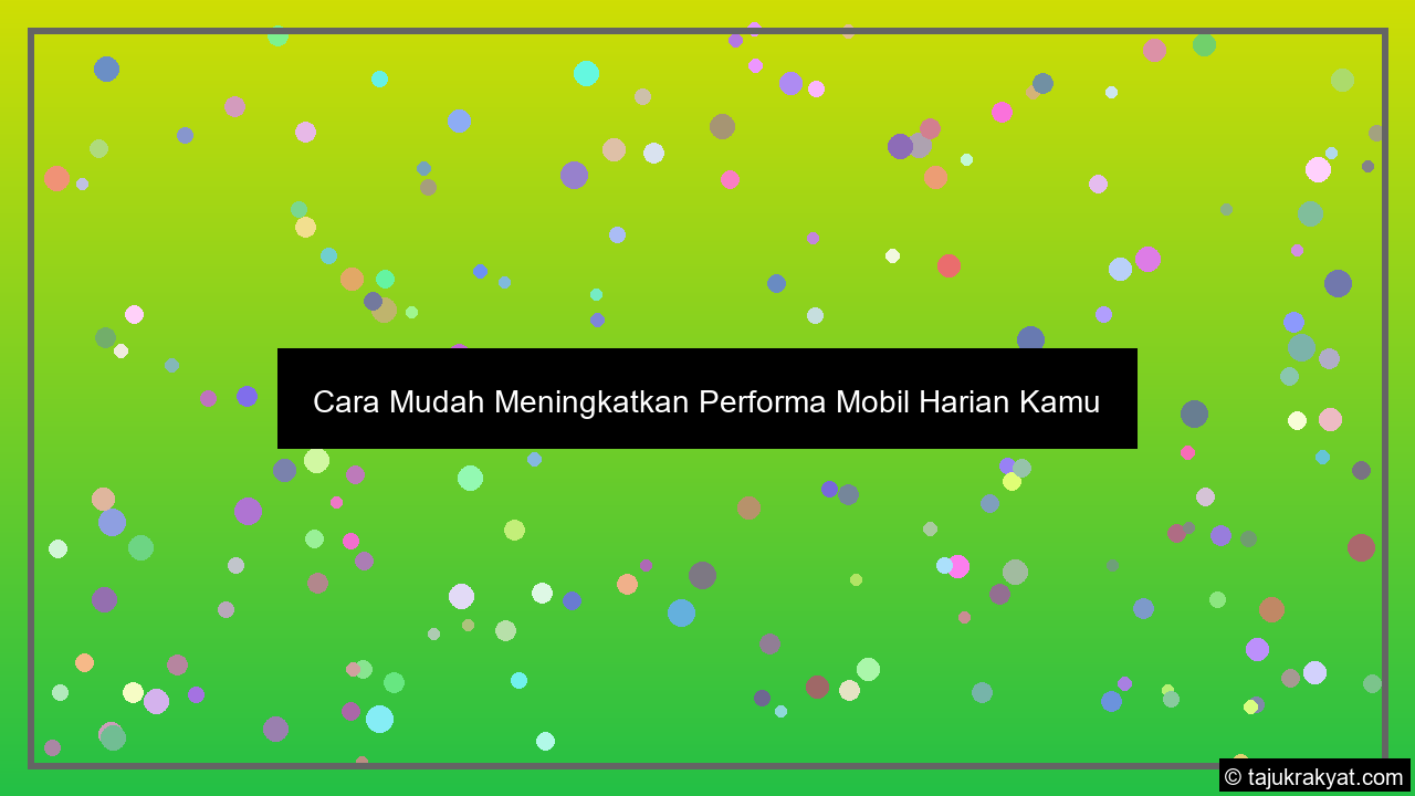 Cara Mudah Meningkatkan Performa Mobil Harian Kamu
