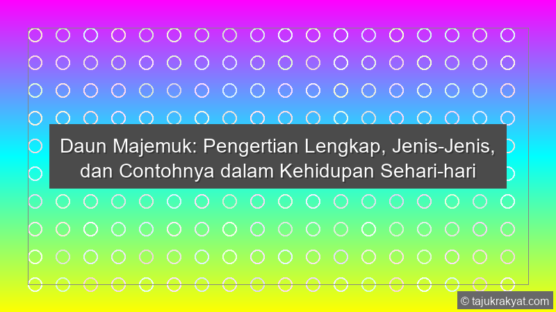 Daun Majemuk: Pengertian Lengkap, Jenis-Jenis, dan Contohnya dalam Kehidupan Sehari-hari