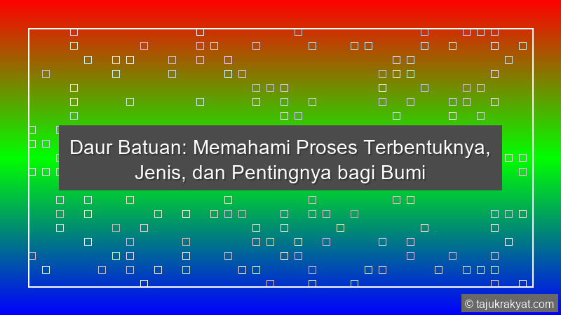 Daur Batuan: Memahami Proses Terbentuknya, Jenis, dan Pentingnya bagi Bumi