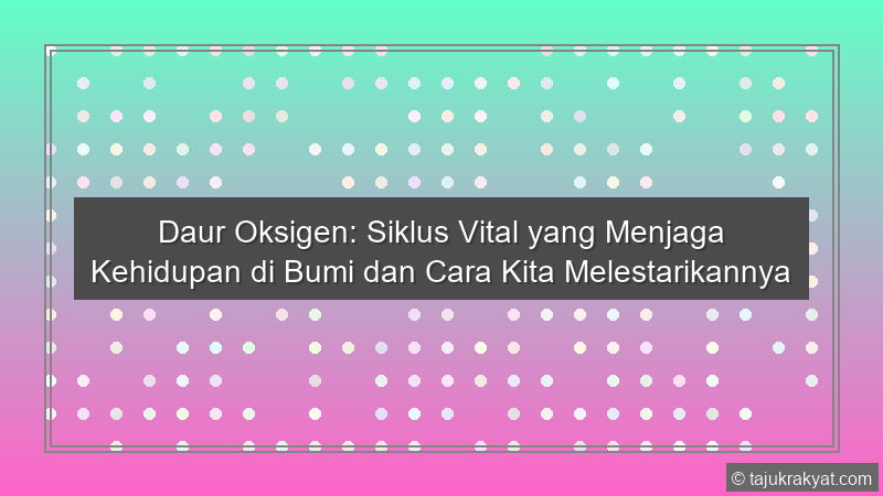 Daur Oksigen: Siklus Vital yang Menjaga Kehidupan di Bumi dan Cara Kita Melestarikannya