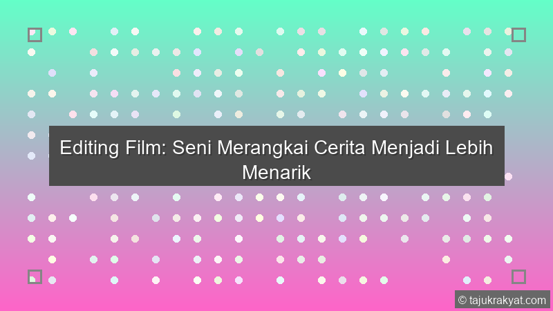 Editing Film: Seni Merangkai Cerita Menjadi Lebih Menarik
