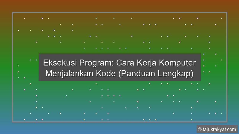 Eksekusi Program: Cara Kerja Komputer Menjalankan Kode (Panduan Lengkap)