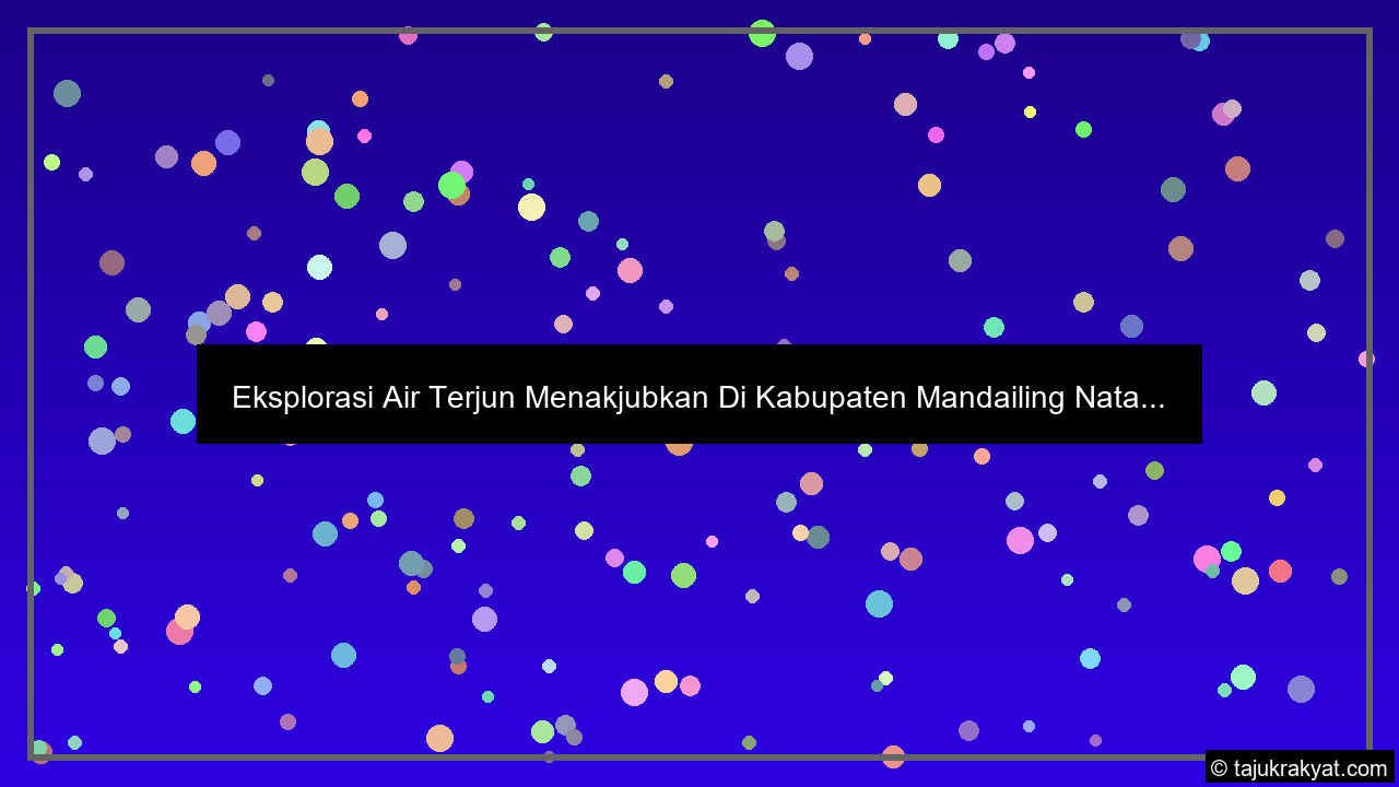 Eksplorasi Air Terjun Menakjubkan Di Kabupaten Mandailing Nata...