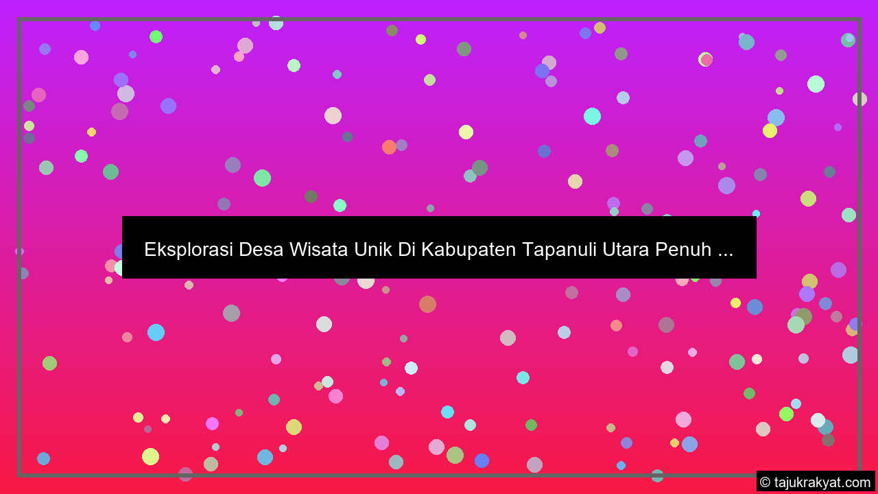 Eksplorasi Desa Wisata Unik Di Kabupaten Tapanuli Utara Penuh ...