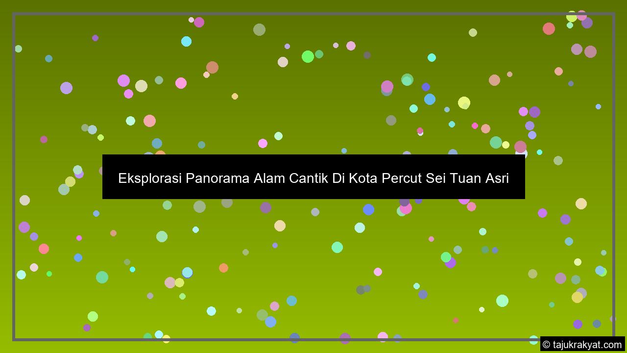 Eksplorasi Panorama Alam Cantik Di Kota Percut Sei Tuan Asri