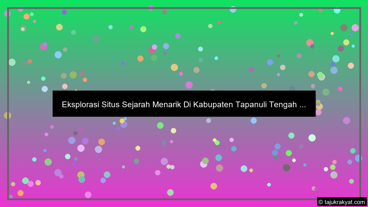 Eksplorasi Situs Sejarah Menarik Di Kabupaten Tapanuli Tengah ...